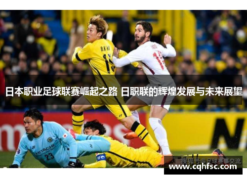 日本职业足球联赛崛起之路 日职联的辉煌发展与未来展望