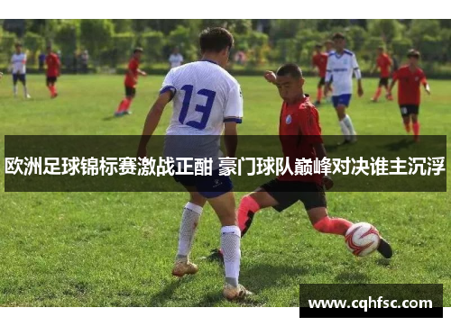 欧洲足球锦标赛激战正酣 豪门球队巅峰对决谁主沉浮