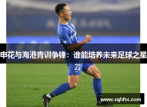 申花与海港青训争锋：谁能培养未来足球之星