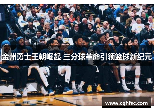 金州勇士王朝崛起 三分球革命引领篮球新纪元