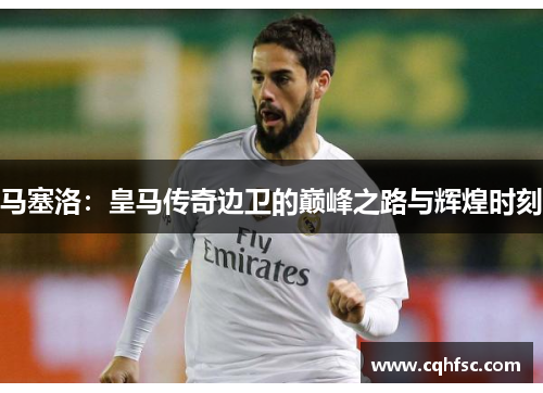 马塞洛：皇马传奇边卫的巅峰之路与辉煌时刻