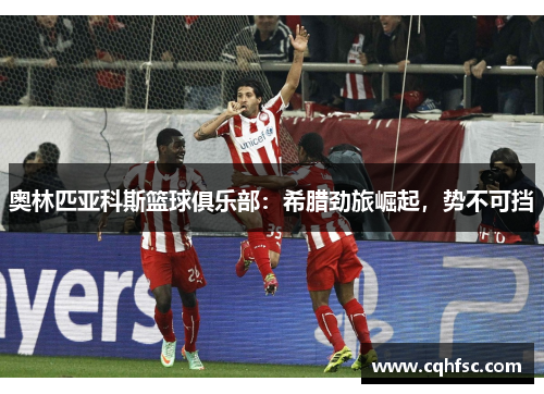 奥林匹亚科斯篮球俱乐部：希腊劲旅崛起，势不可挡