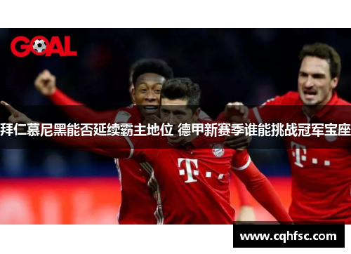 拜仁慕尼黑能否延续霸主地位 德甲新赛季谁能挑战冠军宝座