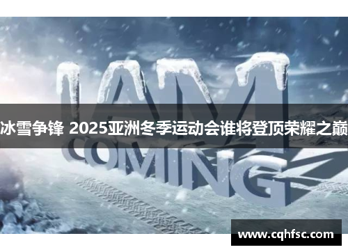 冰雪争锋 2025亚洲冬季运动会谁将登顶荣耀之巅