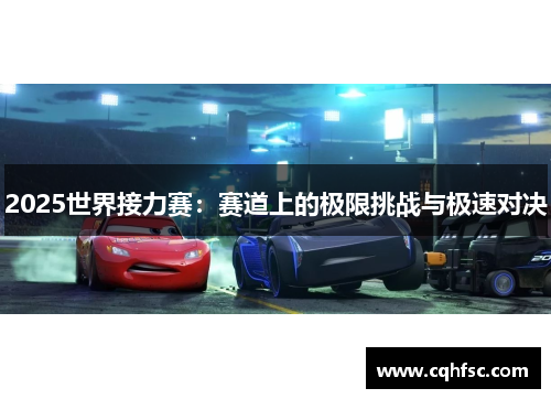 2025世界接力赛：赛道上的极限挑战与极速对决