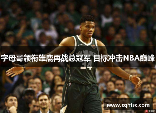 字母哥领衔雄鹿再战总冠军 目标冲击NBA巅峰