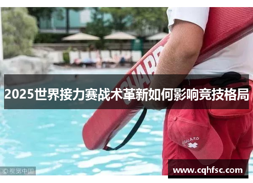 2025世界接力赛战术革新如何影响竞技格局