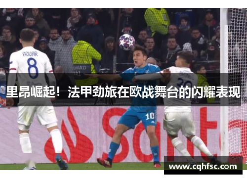 里昂崛起！法甲劲旅在欧战舞台的闪耀表现