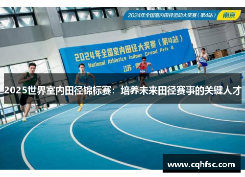 2025世界室内田径锦标赛：培养未来田径赛事的关键人才