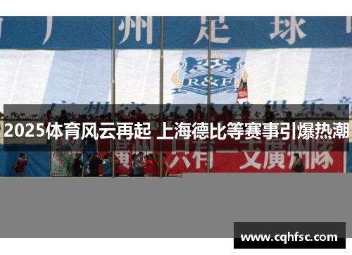 2025体育风云再起 上海德比等赛事引爆热潮