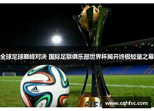 全球足球巅峰对决 国际足联俱乐部世界杯揭开终极较量之幕