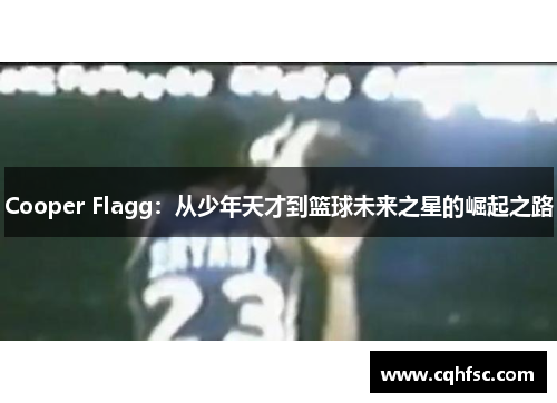 Cooper Flagg：从少年天才到篮球未来之星的崛起之路