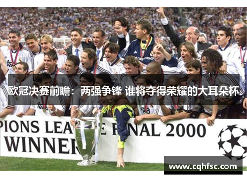 欧冠决赛前瞻：两强争锋 谁将夺得荣耀的大耳朵杯