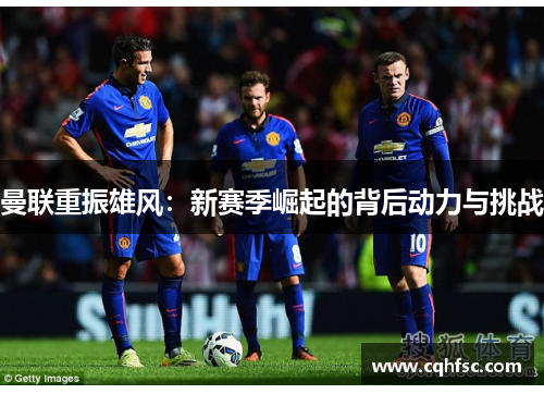 曼联重振雄风：新赛季崛起的背后动力与挑战
