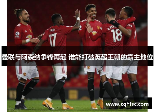 曼联与阿森纳争锋再起 谁能打破英超王朝的霸主地位