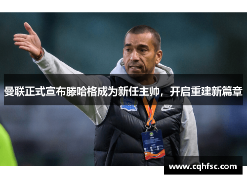 曼联正式宣布滕哈格成为新任主帅，开启重建新篇章