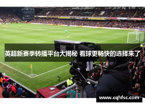 英超新赛季转播平台大揭秘 看球更畅快的选择来了