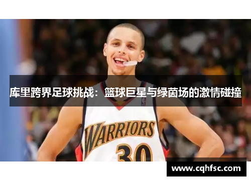 库里跨界足球挑战：篮球巨星与绿茵场的激情碰撞